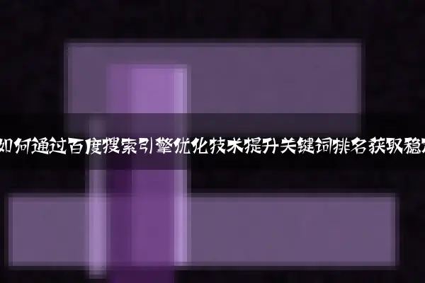 2024年企业官网如何通过百度搜索引擎优化技术提升关键词排名获取稳定搜索流量