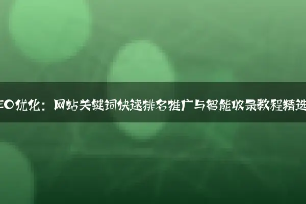 百度SEO优化：网站关键词快速排名推广与智能收录教程精选篇
