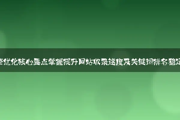 新手站长学习搜索引擎优化核心要点掌握提升网站收录速度及关键词排名稳定性的关键技巧