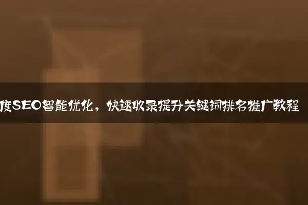 百度SEO智能优化，快速收录提升关键词排名推广教程