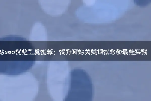 网站seo优化工具推荐：提升网站关键词排名的最佳实践