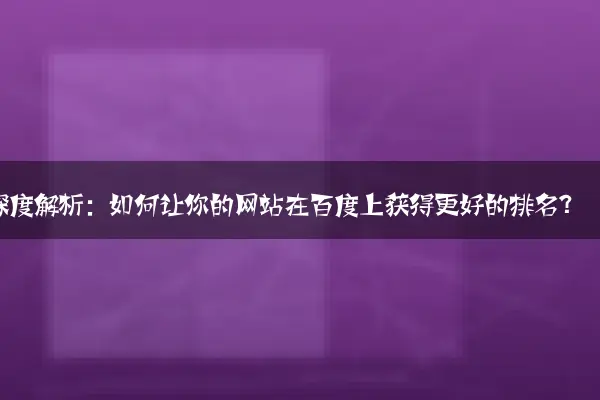 深度解析：如何让你的网站在百度上获得更好的排名？