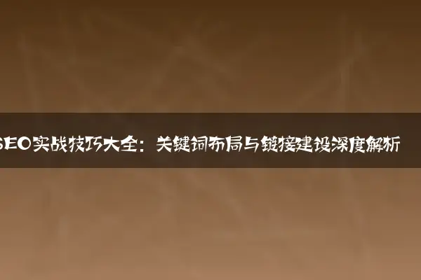 SEO实战技巧大全：关键词布局与链接建设深度解析